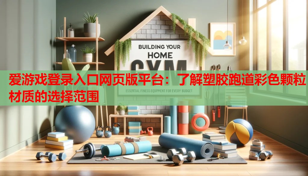 爱游戏登录入口网页版平台：了解塑胶跑道彩色颗粒材质的选择范围
