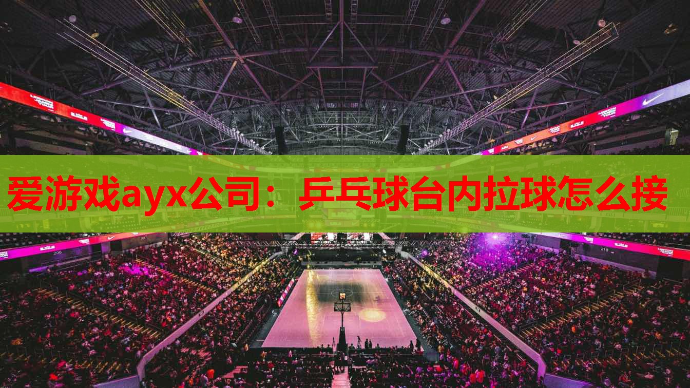 乒乓球台内拉球怎么接 乒乓球台内拉球怎么接