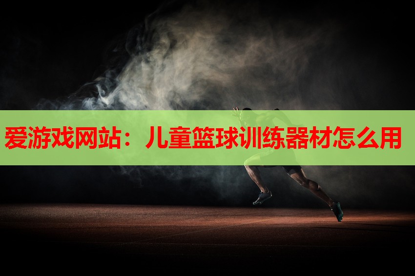 儿童篮球训练器材怎么用 儿童篮球训练器材怎么用