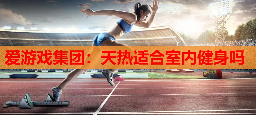 天热适合室内健身吗 天热适合室内健身吗