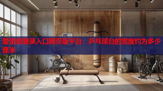 乒乓球台的宽度约为多少厘米 乒乓球台的宽度约为多少厘米