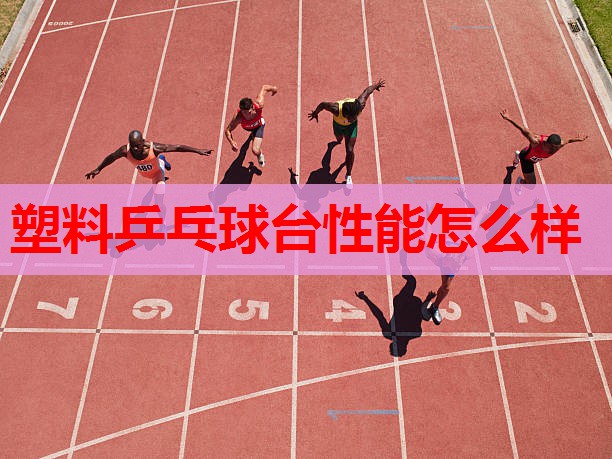 塑料乒乓球台性能怎么样 塑料乒乓球台性能怎么样