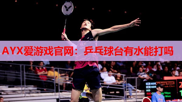 乒乓球台有水能打吗 乒乓球台有水能打吗