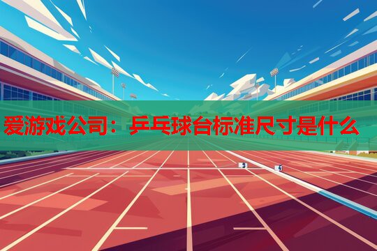 乒乓球台标准尺寸是什么 乒乓球台标准尺寸是什么