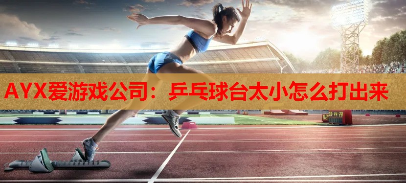 乒乓球台太小怎么打出来 乒乓球台太小怎么打出来
