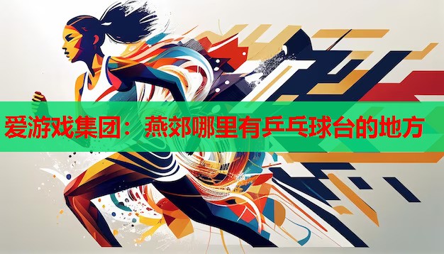 燕郊哪里有乒乓球台的地方 燕郊哪里有乒乓球台的地方
