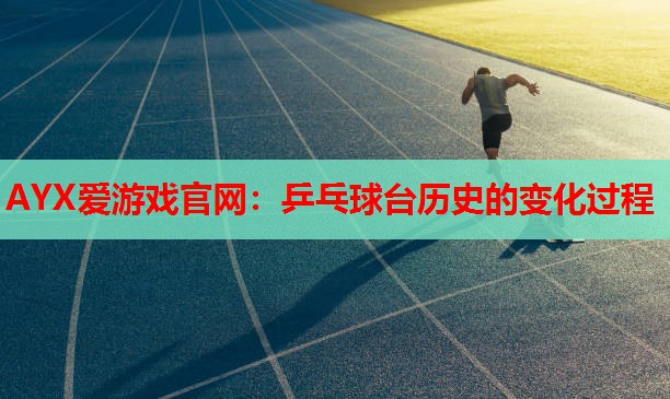 乒乓球台历史的变化过程 乒乓球台历史的变化过程